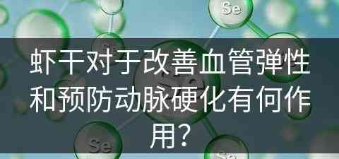 虾干对于改善血管弹性和预防动脉硬化有何作用？